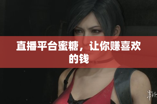 直播平台蜜糖，让你赚喜欢的钱
