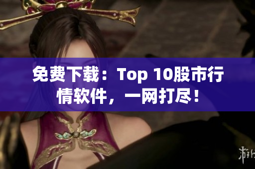 免费下载：Top 10股市行情软件，一网打尽！