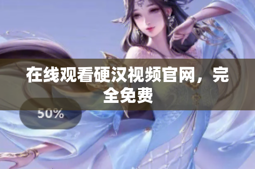 在线观看硬汉视频官网，完全免费