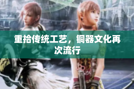 重拾传统工艺，铜器文化再次流行