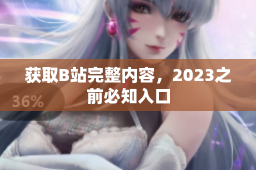 获取B站完整内容，2023之前必知入口