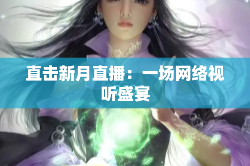 直击新月直播：一场网络视听盛宴