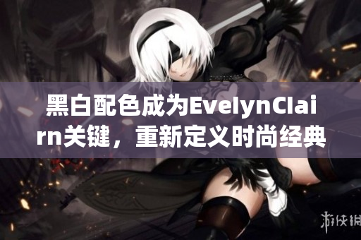 黑白配色成为EveIynCIairn关键，重新定义时尚经典。