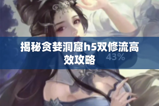 揭秘贪婪洞窟h5双修流高效攻略