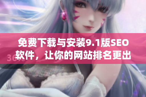 免费下载与安装9.1版SEO软件，让你的网站排名更出色)