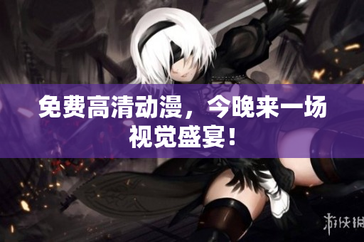 免费高清动漫，今晚来一场视觉盛宴！