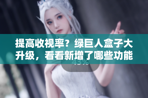 提高收视率？绿巨人盒子大升级，看看新增了哪些功能