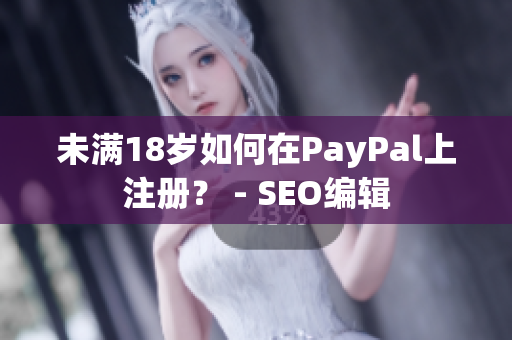 未满18岁如何在PayPal上注册？ - SEO编辑