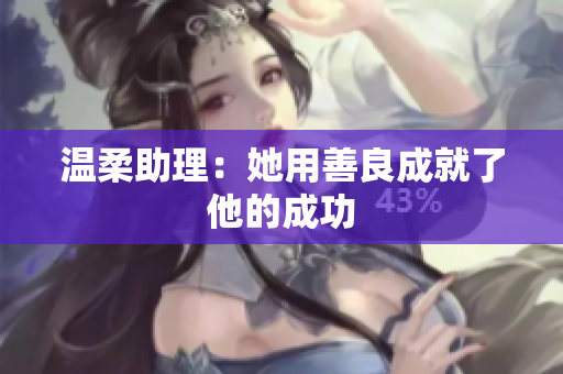 温柔助理：她用善良成就了他的成功