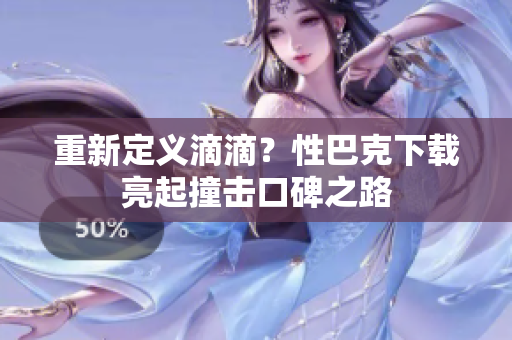 重新定义滴滴？性巴克下载亮起撞击口碑之路