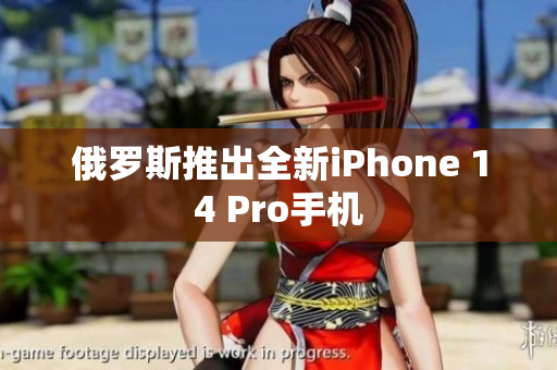 俄罗斯推出全新iPhone 14 Pro手机