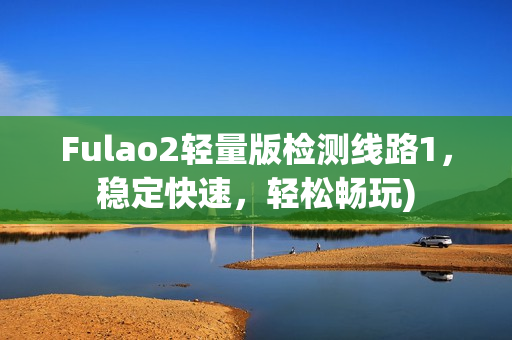 Fulao2轻量版检测线路1，稳定快速，轻松畅玩)