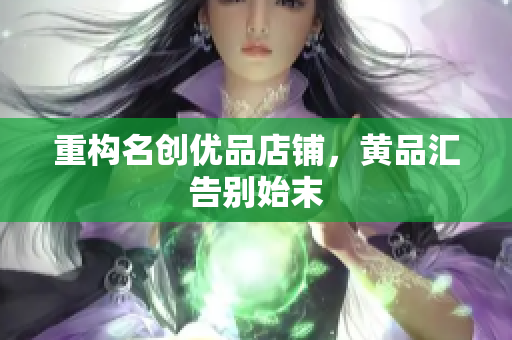 重构名创优品店铺，黄品汇告别始末