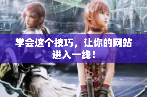 学会这个技巧，让你的网站进入一线！