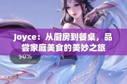 Joyce：从厨房到餐桌，品尝家庭美食的美妙之旅