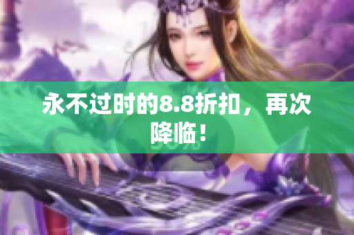永不过时的8.8折扣，再次降临！
