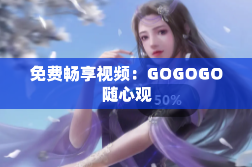 免费畅享视频：GOGOGO随心观
