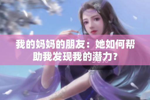 我的妈妈的朋友：她如何帮助我发现我的潜力？
