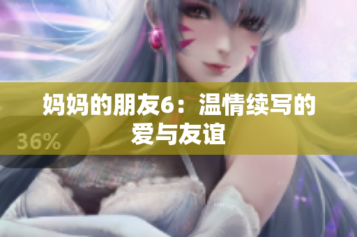 妈妈的朋友6：温情续写的爱与友谊