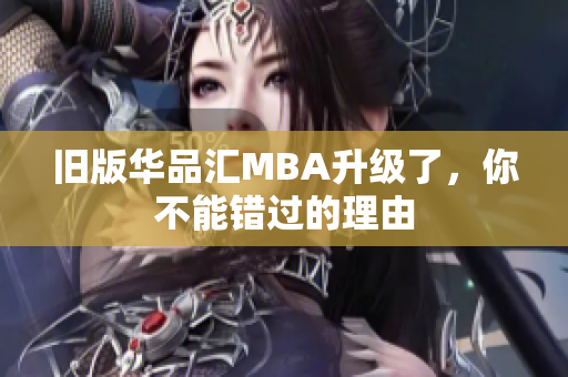 旧版华品汇MBA升级了，你不能错过的理由