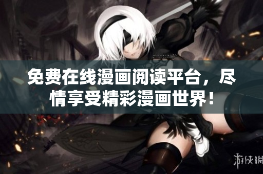 免费在线漫画阅读平台，尽情享受精彩漫画世界！