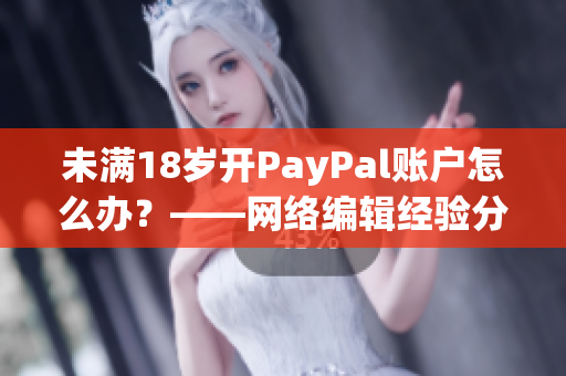 未满18岁开PayPal账户怎么办？——网络编辑经验分享