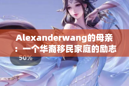 Alexanderwang的母亲：一个华裔移民家庭的励志故事