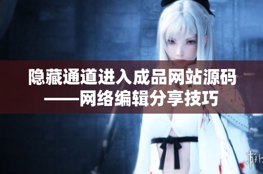 隐藏通道进入成品网站源码——网络编辑分享技巧