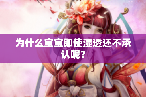 为什么宝宝即使湿透还不承认呢？