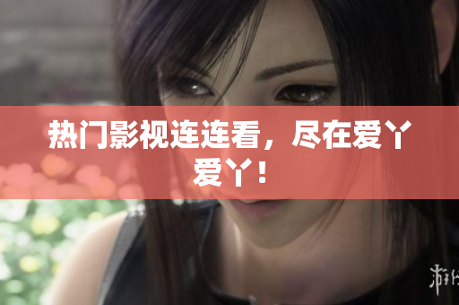 热门影视连连看，尽在爱丫爱丫！