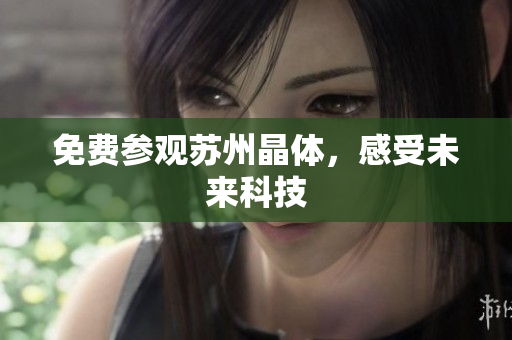 免费参观苏州晶体，感受未来科技