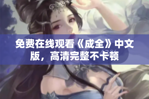 免费在线观看《成全》中文版，高清完整不卡顿