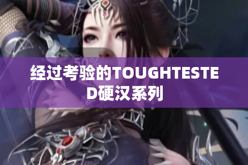 经过考验的TOUGHTESTED硬汉系列