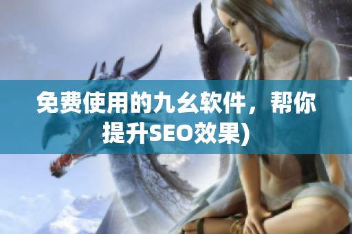 免费使用的九幺软件，帮你提升SEO效果)