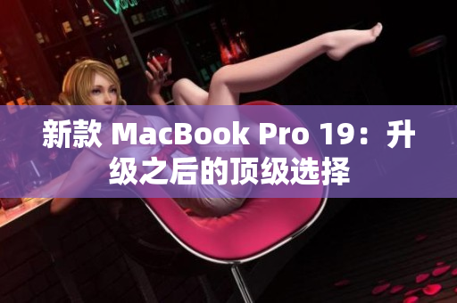 新款 MacBook Pro 19：升级之后的顶级选择
