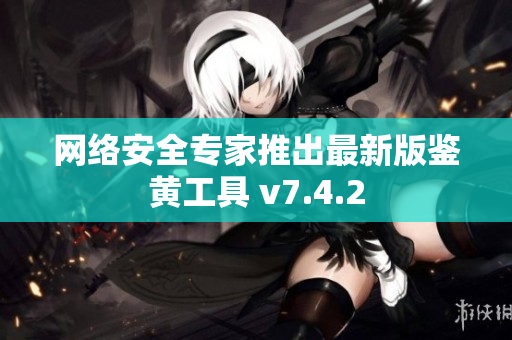 网络安全专家推出最新版鉴黄工具 v7.4.2