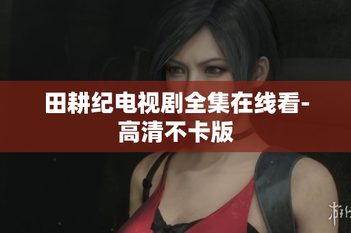 田耕纪电视剧全集在线看-高清不卡版