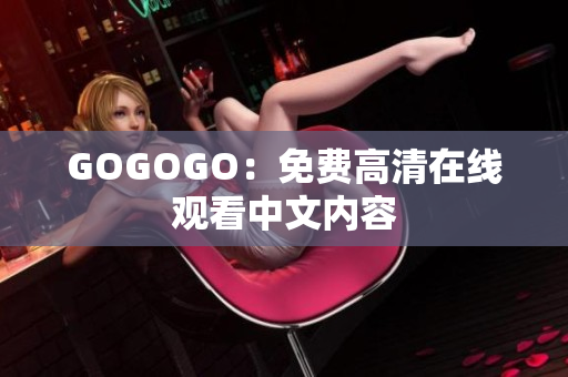 GOGOGO：免费高清在线观看中文内容