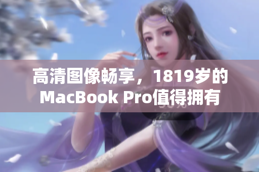 高清图像畅享，1819岁的MacBook Pro值得拥有