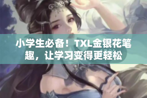 小学生必备！TXL金银花笔趣，让学习变得更轻松