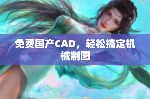 免费国产CAD，轻松搞定机械制图