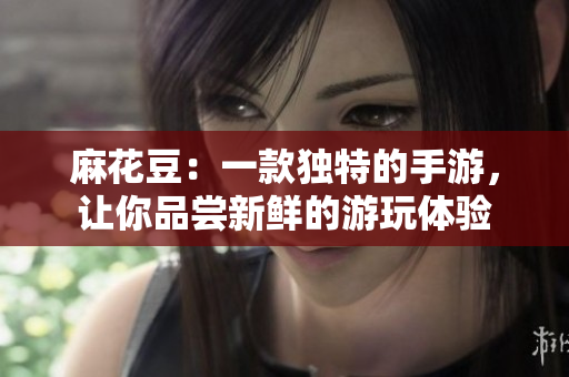 麻花豆：一款独特的手游，让你品尝新鲜的游玩体验