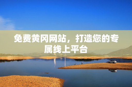 免费黄冈网站，打造您的专属线上平台