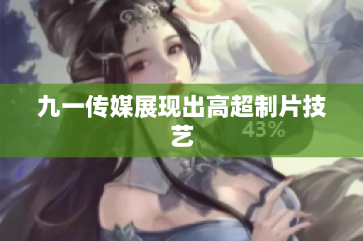 九一传媒展现出高超制片技艺