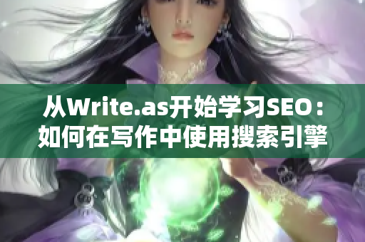 从Write.as开始学习SEO：如何在写作中使用搜索引擎优化技巧