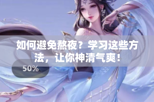 如何避免熬夜？学习这些方法，让你神清气爽！