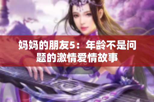 妈妈的朋友5：年龄不是问题的激情爱情故事