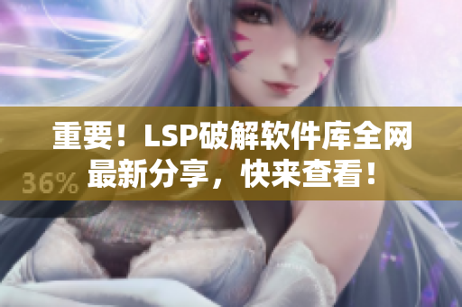 重要！LSP破解软件库全网最新分享，快来查看！