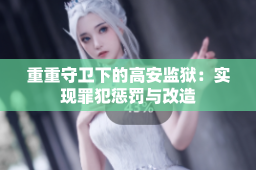 重重守卫下的高安监狱：实现罪犯惩罚与改造