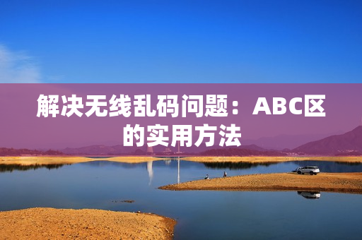 解决无线乱码问题：ABC区的实用方法